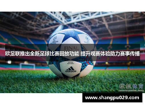 欧足联推出全新足球比赛回放功能 提升观赛体验助力赛事传播